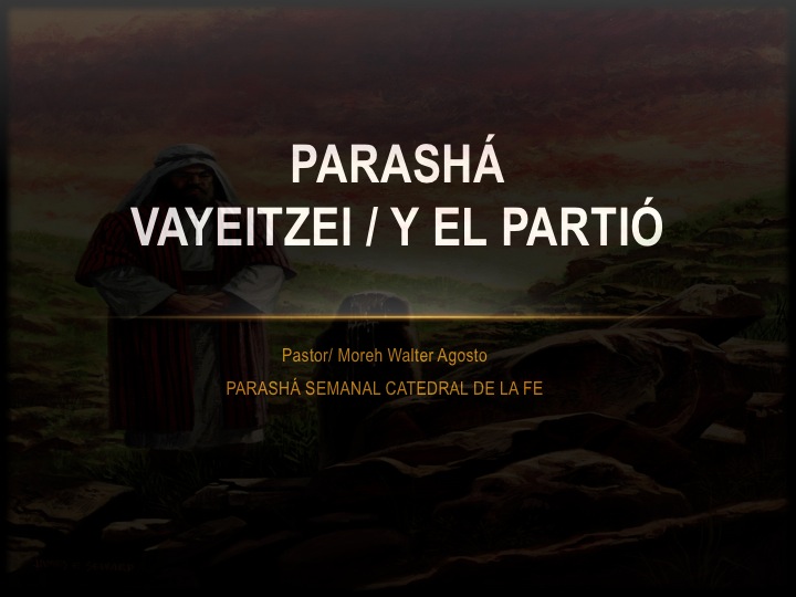 Parashá Vayetsei Genesis 28:10-32:2 Por Pastor Walter